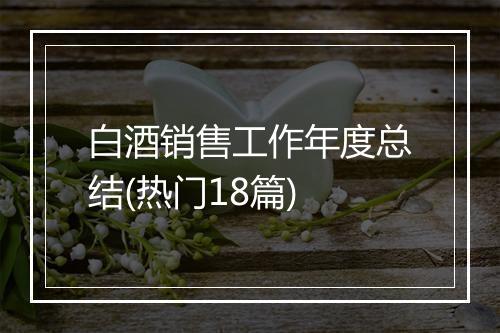 白酒销售工作年度总结(热门18篇)