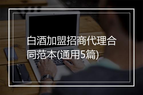 白酒加盟招商代理合同范本(通用5篇)