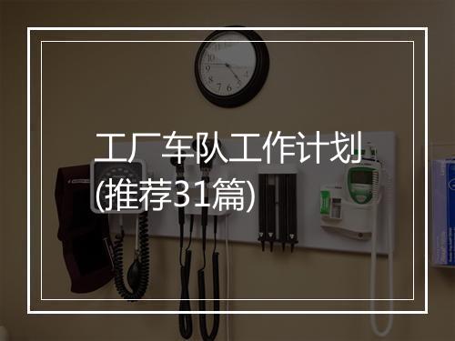 工厂车队工作计划(推荐31篇)