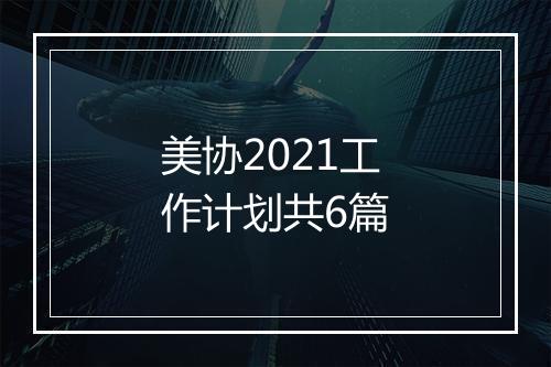 美协2021工作计划共6篇