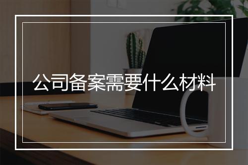 公司备案需要什么材料