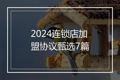 2024连锁店加盟协议甄选7篇