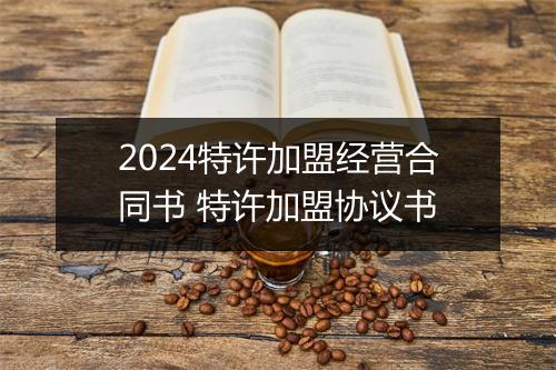 2024特许加盟经营合同书 特许加盟协议书
