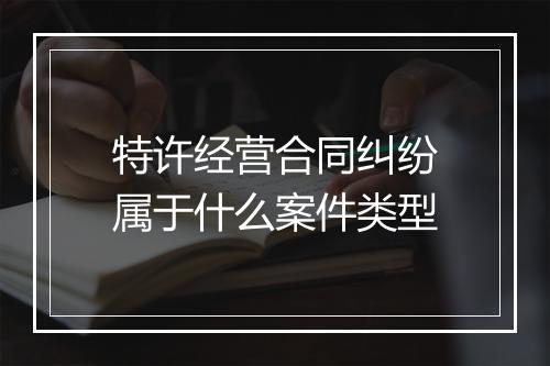 特许经营合同纠纷属于什么案件类型
