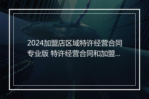 2024加盟店区域特许经营合同专业版 特许经营合同和加盟合同