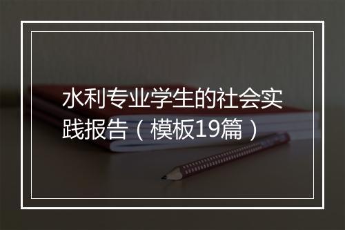 水利专业学生的社会实践报告（模板19篇）