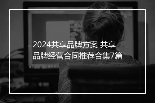2024共享品牌方案 共享品牌经营合同推荐合集7篇
