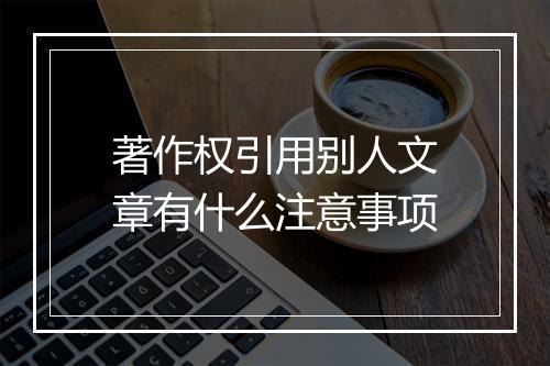 著作权引用别人文章有什么注意事项