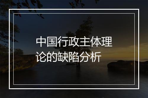 中国行政主体理论的缺陷分析