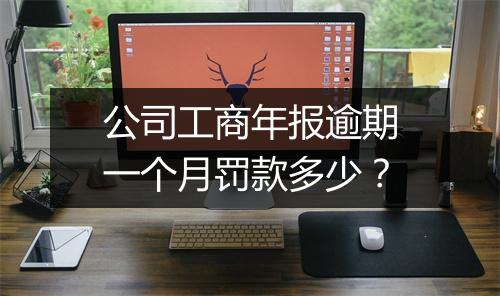 公司工商年报逾期一个月罚款多少？