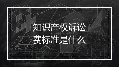 知识产权诉讼费标准是什么