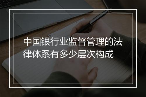 中国银行业监督管理的法律体系有多少层次构成