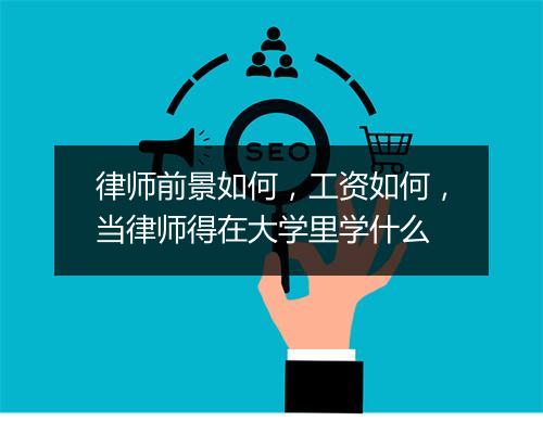 律师前景如何，工资如何，当律师得在大学里学什么