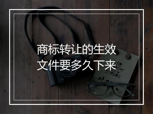 商标转让的生效文件要多久下来