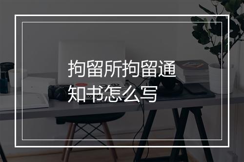 拘留所拘留通知书怎么写