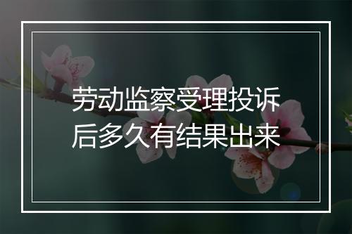 劳动监察受理投诉后多久有结果出来