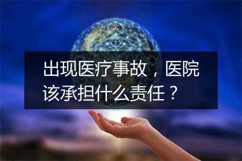 出现医疗事故，医院该承担什么责任？