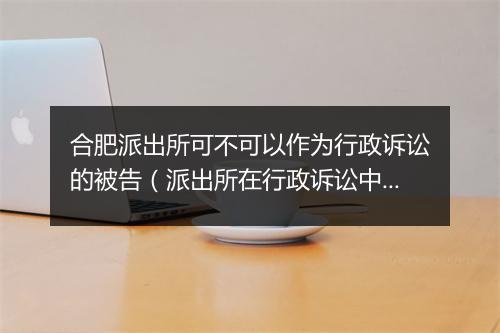 合肥派出所可不可以作为行政诉讼的被告（派出所在行政诉讼中的被告资格认定）