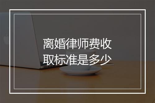离婚律师费收取标准是多少