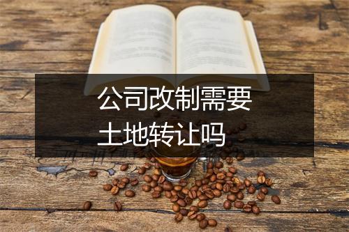 公司改制需要土地转让吗