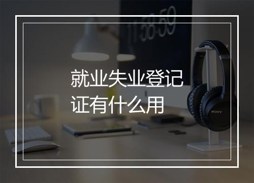 就业失业登记证有什么用