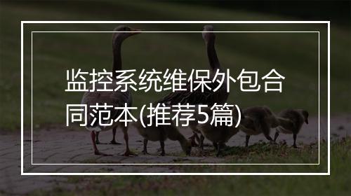 监控系统维保外包合同范本(推荐5篇)