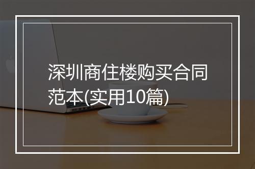 深圳商住楼购买合同范本(实用10篇)