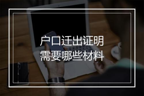 户口迁出证明需要哪些材料