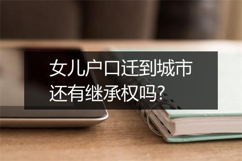 女儿户口迁到城市还有继承权吗?