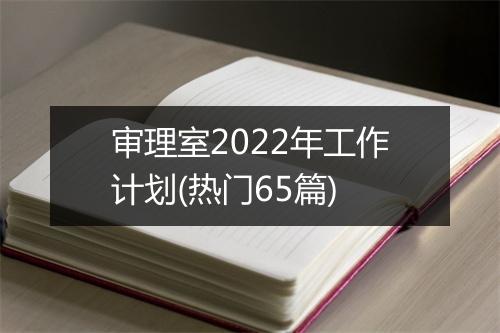 审理室2022年工作计划(热门65篇)