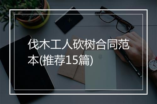 伐木工人砍树合同范本(推荐15篇)