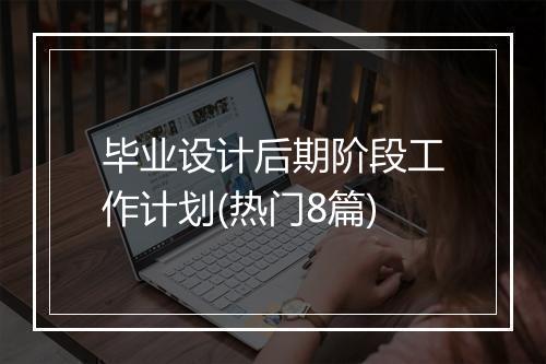 毕业设计后期阶段工作计划(热门8篇)