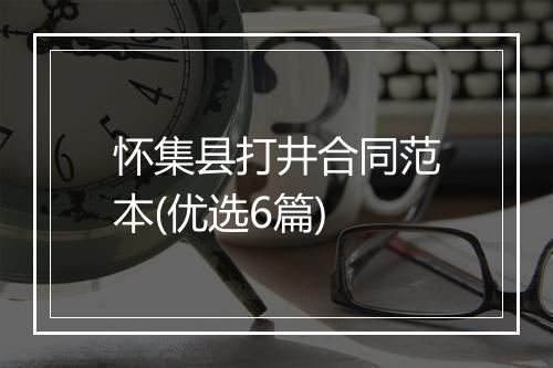 怀集县打井合同范本(优选6篇)
