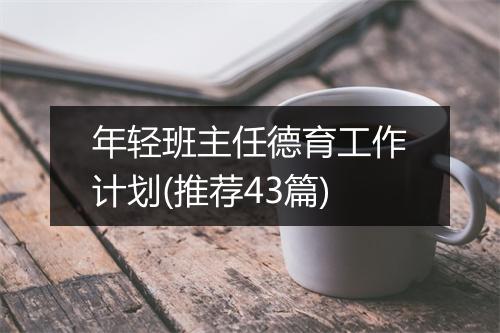 年轻班主任德育工作计划(推荐43篇)
