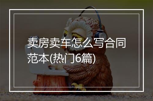 卖房卖车怎么写合同范本(热门6篇)