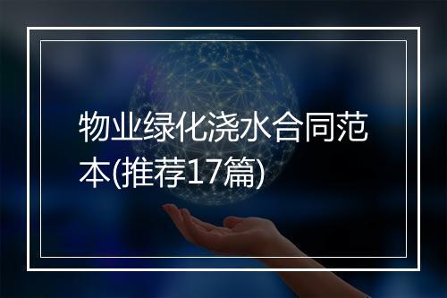 物业绿化浇水合同范本(推荐17篇)