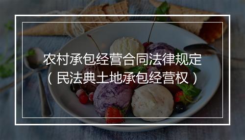 农村承包经营合同法律规定（民法典土地承包经营权）