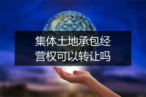 集体土地承包经营权可以转让吗