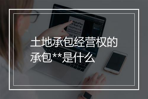 土地承包经营权的承包**是什么