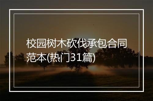 校园树木砍伐承包合同范本(热门31篇)