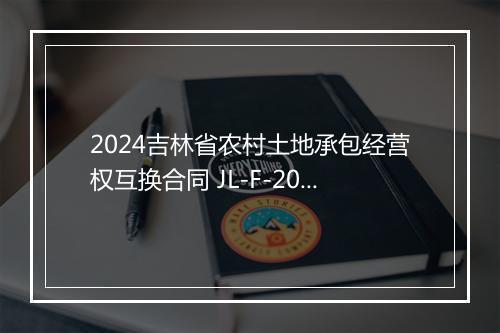 2024吉林省农村土地承包经营权互换合同 JL-F-2010-031 吉林省农村土地承包经营管理条例 1999年