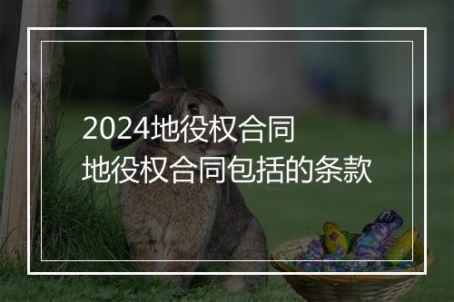 2024地役权合同 地役权合同包括的条款
