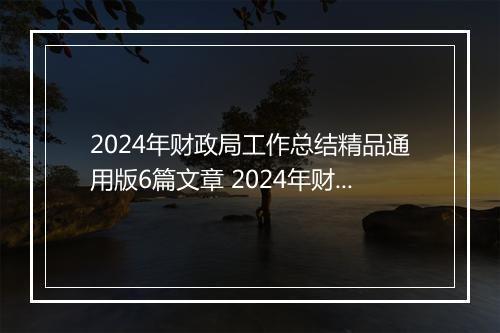2024年财政局工作总结精品通用版6篇文章 2024年财政局工作总结精品通用版6篇