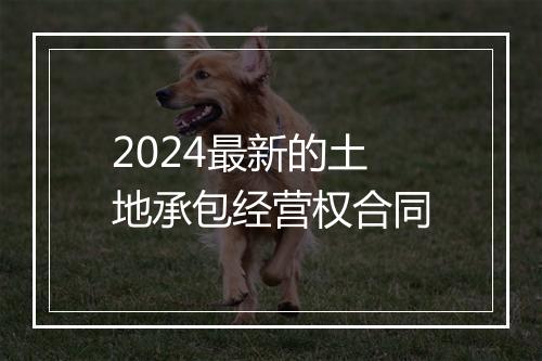 2024最新的土地承包经营权合同