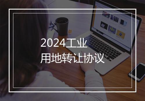 2024工业用地转让协议