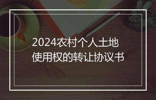 2024农村个人土地使用权的转让协议书