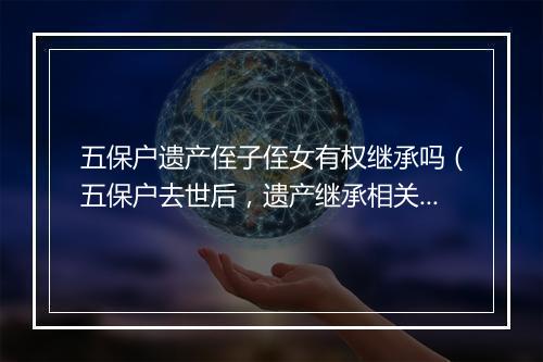 五保户遗产侄子侄女有权继承吗（五保户去世后，遗产继承相关法律问题）