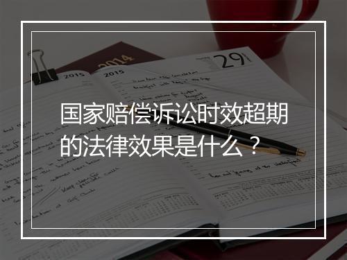 国家赔偿诉讼时效超期的法律效果是什么？