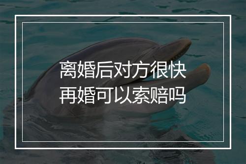 离婚后对方很快再婚可以索赔吗