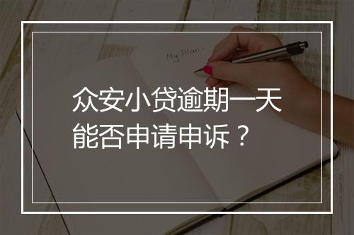 众安小贷逾期一天能否申请申诉？